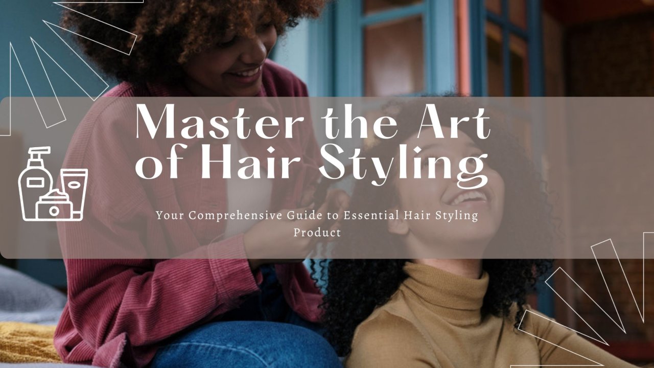 Master the Art of Hair Styling: Your Comprehensive Guide to Essential Hair Styling Product