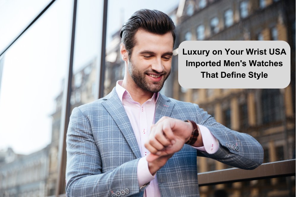 Luxury on Your Wrist: USA Imported Men's Watches That Define Style